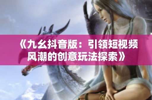 《九幺抖音版：引领短视频风潮的创意玩法探索》