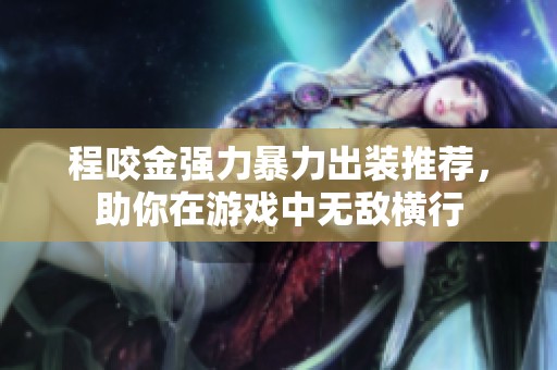 程咬金强力暴力出装推荐，助你在游戏中无敌横行
