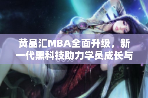 黄品汇MBA全面升级，新一代黑科技助力学员成长与成功