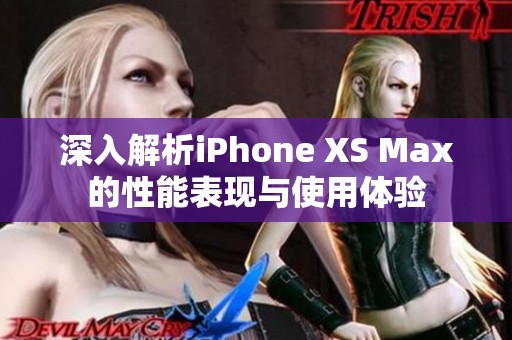 深入解析iPhone XS Max的性能表现与使用体验