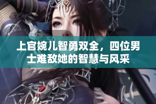 上官婉儿智勇双全，四位男士难敌她的智慧与风采