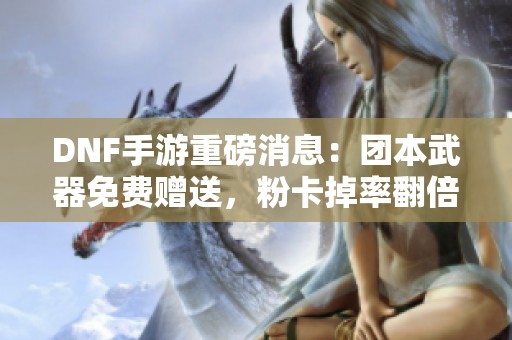 DNF手游重磅消息：团本武器免费赠送，粉卡掉率翻倍！