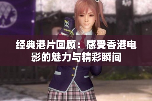 经典港片回顾：感受香港电影的魅力与精彩瞬间