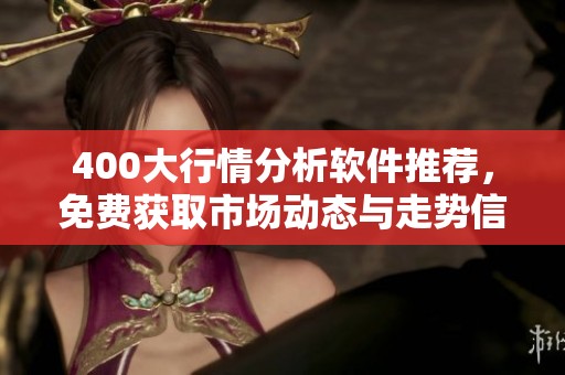 400大行情分析软件推荐，免费获取市场动态与走势信息