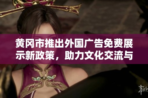 黄冈市推出外国广告免费展示新政策，助力文化交流与经济发展