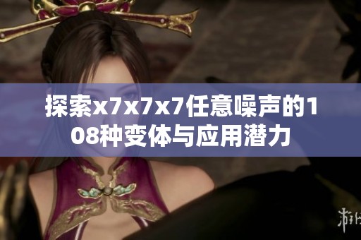 探索x7x7x7任意噪声的108种变体与应用潜力