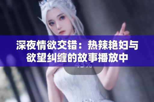 深夜情欲交错：热辣艳妇与欲望纠缠的故事播放中
