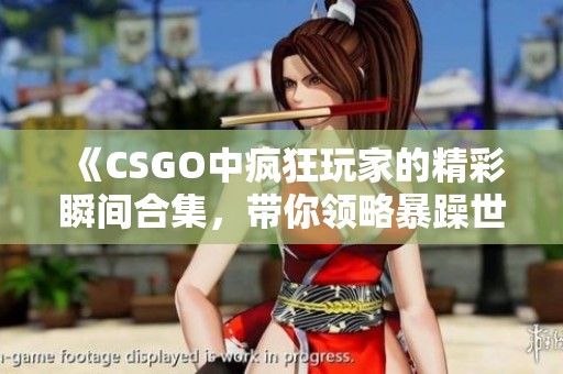 《CSGO中疯狂玩家的精彩瞬间合集，带你领略暴躁世界》