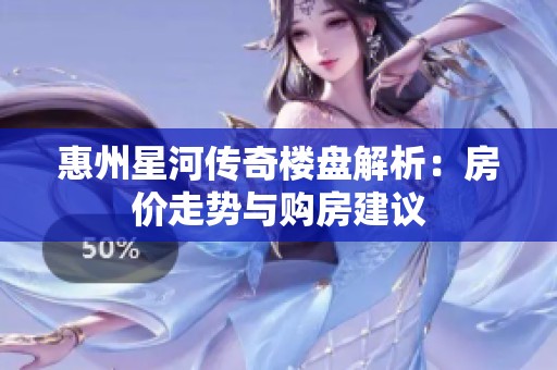 惠州星河传奇楼盘解析：房价走势与购房建议