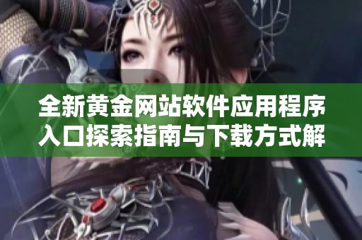 全新黄金网站软件应用程序入口探索指南与下载方式解析