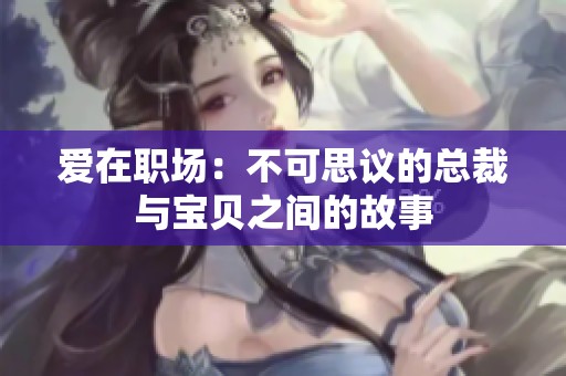 爱在职场：不可思议的总裁与宝贝之间的故事