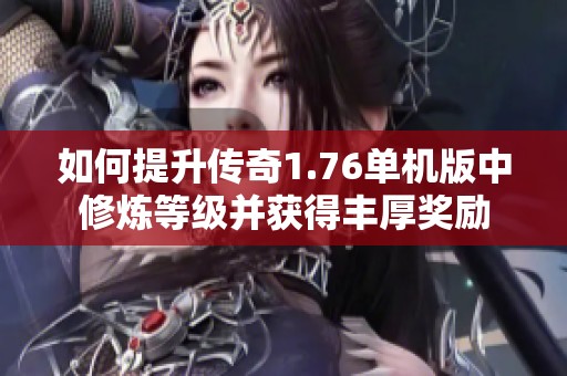 如何提升传奇1.76单机版中修炼等级并获得丰厚奖励