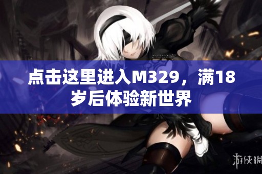 点击这里进入M329，满18岁后体验新世界