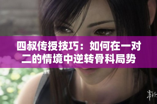 四叔传授技巧：如何在一对二的情境中逆转骨科局势