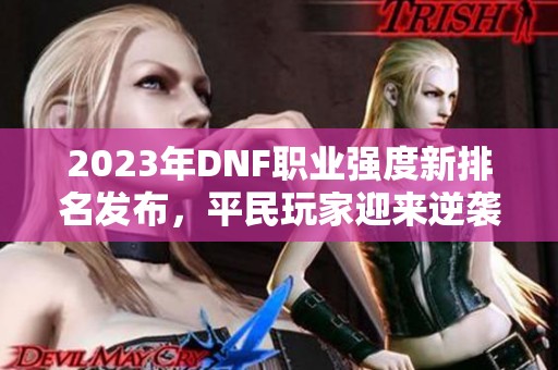 2023年DNF职业强度新排名发布，平民玩家迎来逆袭机会！