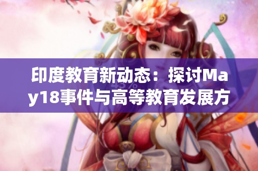 印度教育新动态：探讨May18事件与高等教育发展方向