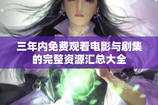 三年内免费观看电影与剧集的完整资源汇总大全