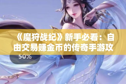 《魔狩战纪》新手必看：自由交易赚金币的传奇手游攻略