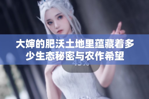 大婶的肥沃土地里蕴藏着多少生态秘密与农作希望