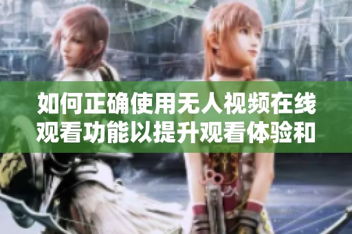 如何正确使用无人视频在线观看功能以提升观看体验和效率
