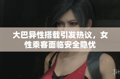 大巴异性搭载引发热议，女性乘客面临安全隐忧
