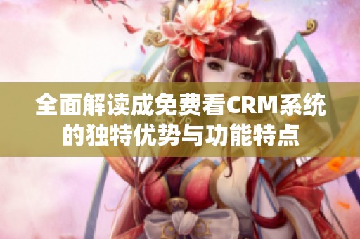 全面解读成免费看CRM系统的独特优势与功能特点