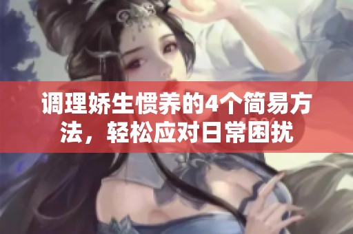 调理娇生惯养的4个简易方法，轻松应对日常困扰
