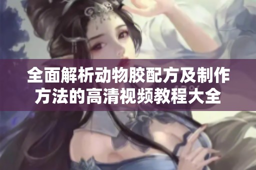全面解析动物胶配方及制作方法的高清视频教程大全