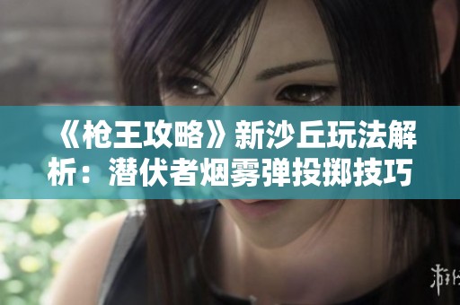 《枪王攻略》新沙丘玩法解析：潜伏者烟雾弹投掷技巧详解