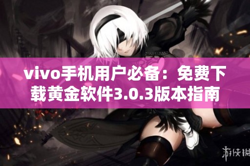 vivo手机用户必备：免费下载黄金软件3.0.3版本指南