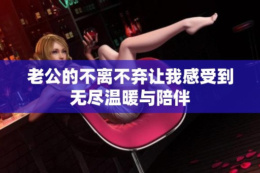 老公的不离不弃让我感受到无尽温暖与陪伴