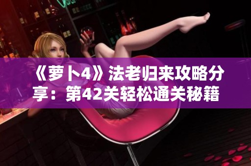 《萝卜4》法老归来攻略分享：第42关轻松通关秘籍解析