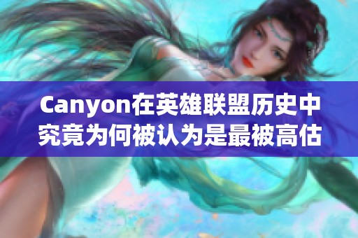 Canyon在英雄联盟历史中究竟为何被认为是最被高估的打野选手