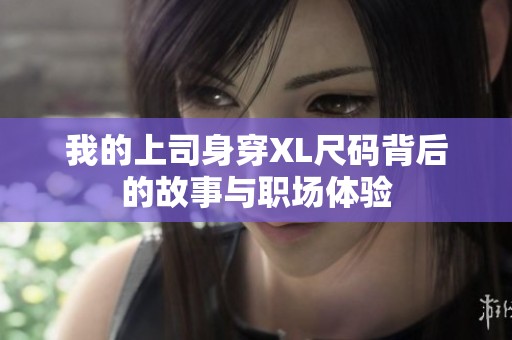 我的上司身穿XL尺码背后的故事与职场体验
