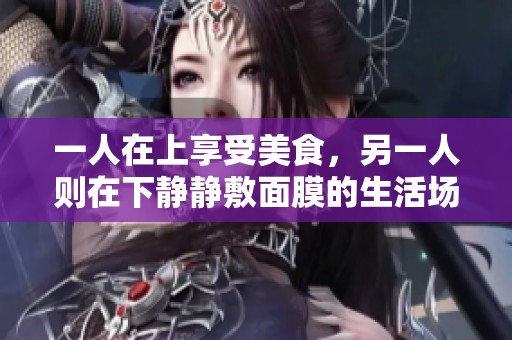 一人在上享受美食，另一人则在下静静敷面膜的生活场景