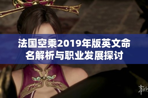 法国空乘2019年版英文命名解析与职业发展探讨