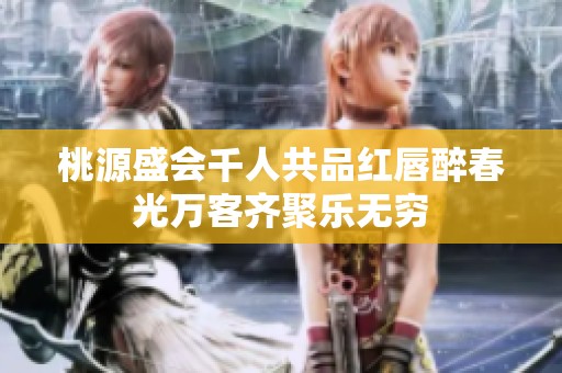 桃源盛会千人共品红唇醉春光万客齐聚乐无穷