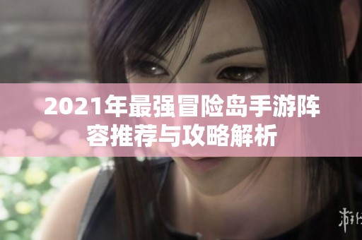 2021年最强冒险岛手游阵容推荐与攻略解析