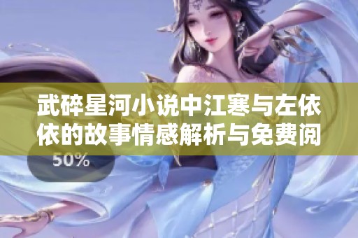 武碎星河小说中江寒与左依依的故事情感解析与免费阅读途径