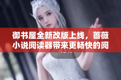 御书屋全新改版上线，蔷薇小说阅读器带来更畅快的阅读体验