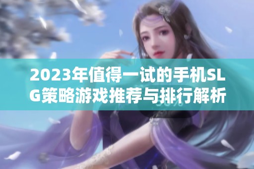2023年值得一试的手机SLG策略游戏推荐与排行解析