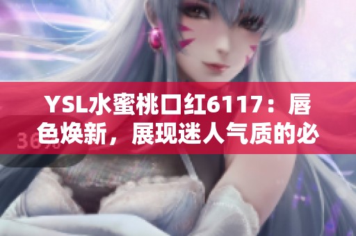 YSL水蜜桃口红6117：唇色焕新，展现迷人气质的必备单品