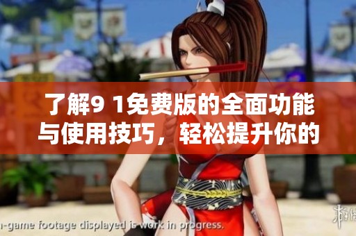 了解9 1免费版的全面功能与使用技巧，轻松提升你的效率