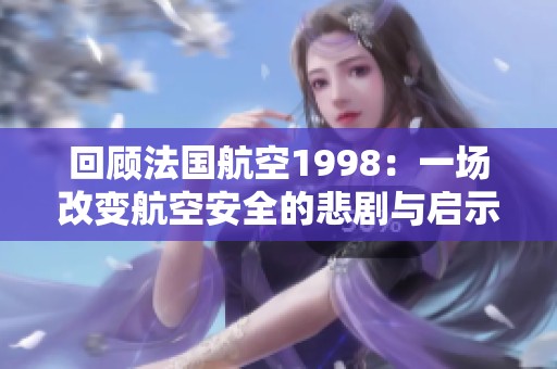 回顾法国航空1998：一场改变航空安全的悲剧与启示