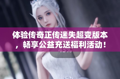 体验传奇正传迷失超变版本，畅享公益充送福利活动！