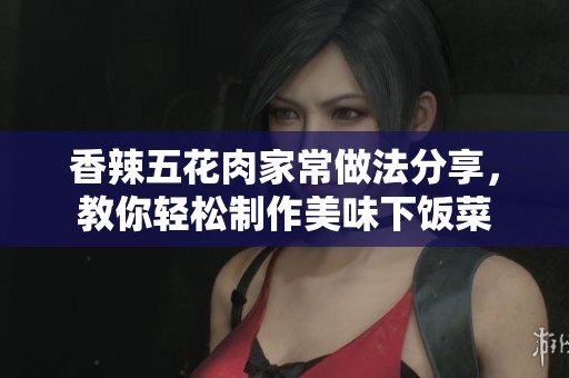 香辣五花肉家常做法分享，教你轻松制作美味下饭菜