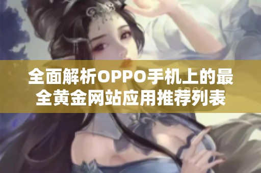 全面解析OPPO手机上的最全黄金网站应用推荐列表
