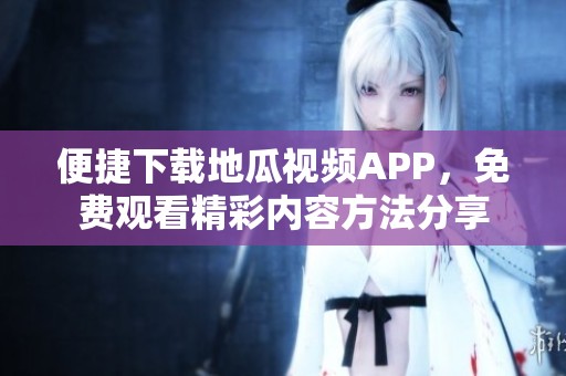 便捷下载地瓜视频APP，免费观看精彩内容方法分享