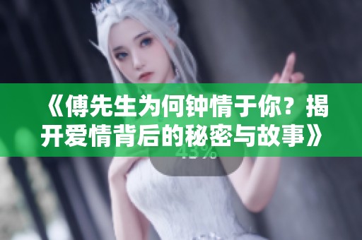 《傅先生为何钟情于你？揭开爱情背后的秘密与故事》