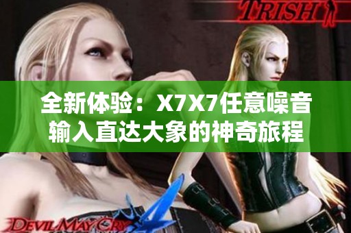 全新体验：X7X7任意噪音输入直达大象的神奇旅程